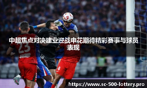 中超焦点对决建业迎战申花期待精彩赛事与球员表现